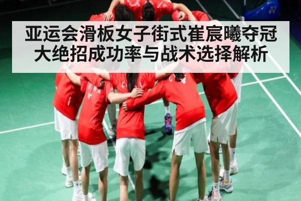 亚运会滑板女子街式崔宸曦夺冠大绝招成功率与战术选择解析
